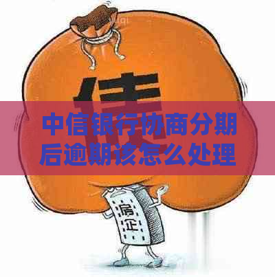 中信银行协商分期后逾期该怎么处理