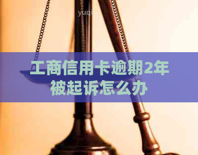 工商信用卡逾期2年被起诉怎么办