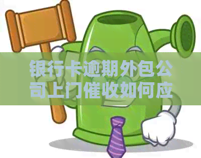 银行卡逾期外包公司上门如何应对