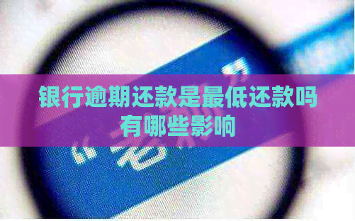银行逾期还款是更低还款吗有哪些影响