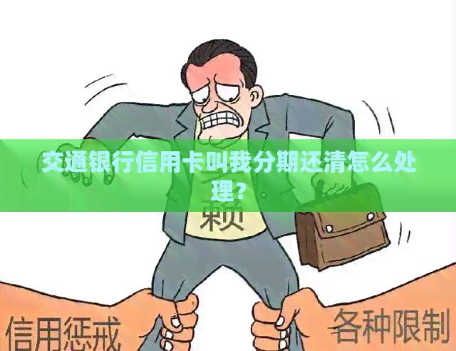 交通银行信用卡叫我分期还清怎么处理？