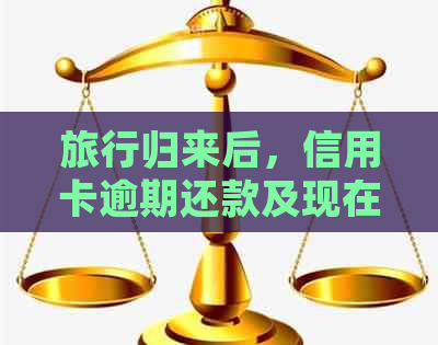 旅行归来后，信用卡逾期还款及现在可用性的最新资讯