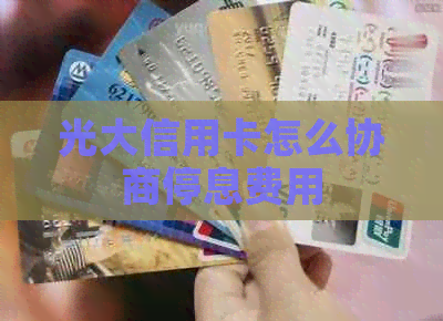 光大信用卡怎么协商停息费用