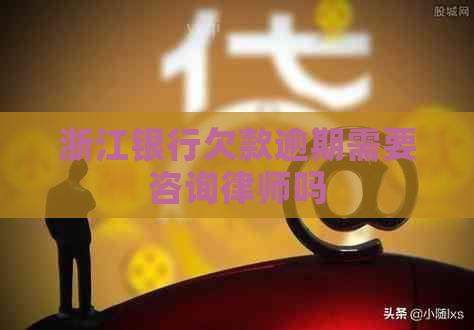 浙江银行欠款逾期需要咨询律师吗