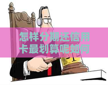 怎样分期还信用卡最划算呢如何实现信用卡分期付款？