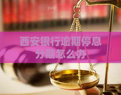 西安银行逾期停息分期怎么办