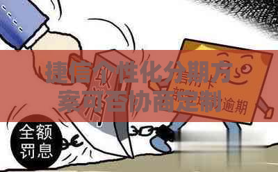 捷信个性化分期方案可否协商定制