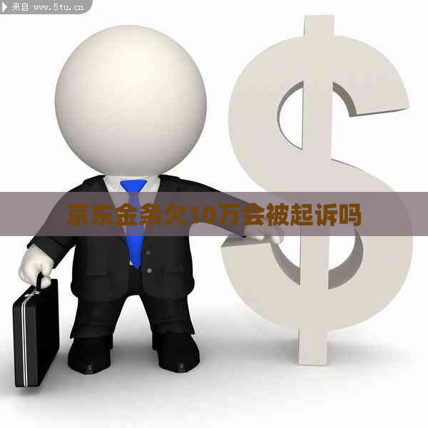 京东金条欠10万会被起诉吗