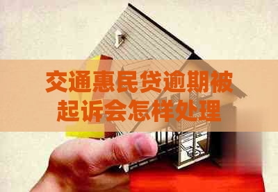 交通惠民贷逾期被起诉会怎样处理