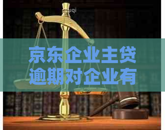 京东企业主贷逾期对企业有哪些影响