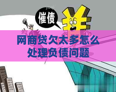 网商贷欠太多怎么处理负债问题