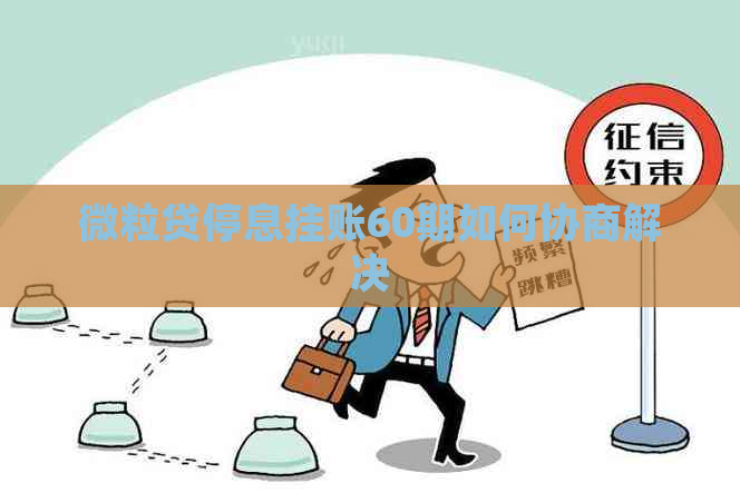 微粒贷停息挂账60期如何协商解决 微粒贷停息挂账60期如何协商解决