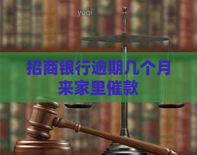 招商银行逾期几个月来家里催款 招商银行逾期几个月来家里催款