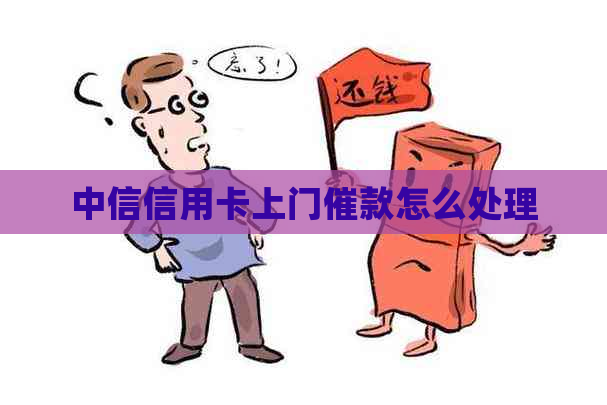中信信用卡上门催款怎么处理