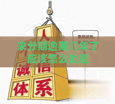 来分期逾期几年了应该怎么处理