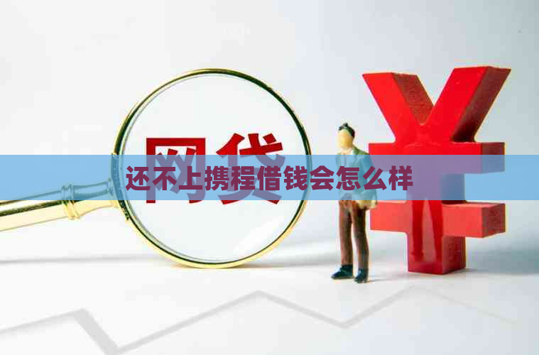 还不上携程借钱会怎么样