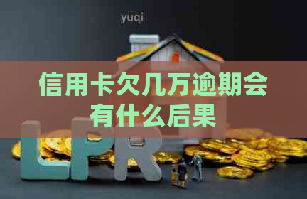 信用卡欠几万逾期会有什么后果
