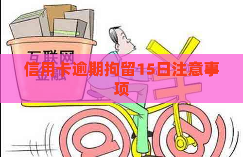 信用卡逾期拘留15日注意事项