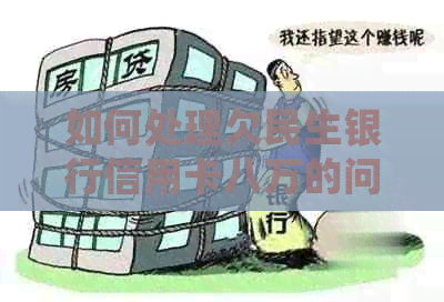 如何处理欠民生银行信用卡八万的问题