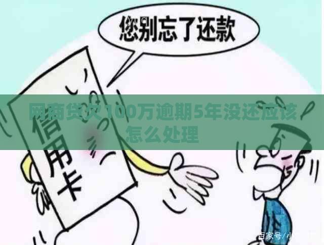 网商贷欠100万逾期5年没还应该怎么处理 网商贷欠100万逾期5年没还应该怎么处理