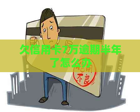 欠信用卡7万逾期半年了怎么办