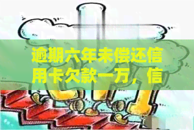 逾期六年未偿还信用卡欠款一万，信用评分受损的后果与应对措