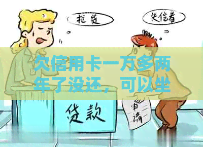 欠信用卡一万多两年了没还，可以坐飞机和高铁吗？会有什么后果？如何处理？
