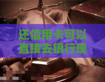 还信用卡可以直接去银行现金还吗，安全吗？
