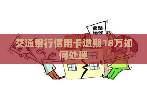 交通银行信用卡逾期18万如何处理
