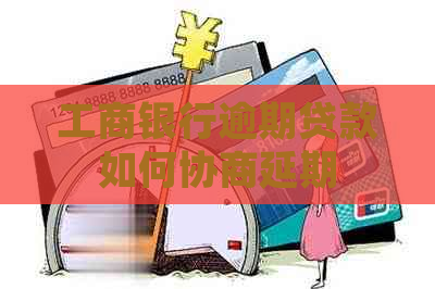 工商银行逾期贷款如何协商延期