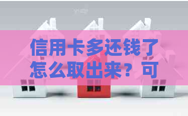 信用卡多还钱了怎么取出来？可以抵消下月账单吗？有坏处吗？怎么查看？