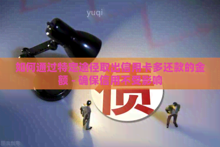 如何通过特定途径取出信用卡多还款的金额 - 确保信用不受影响