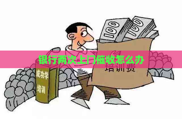 银行两次上门怎么办