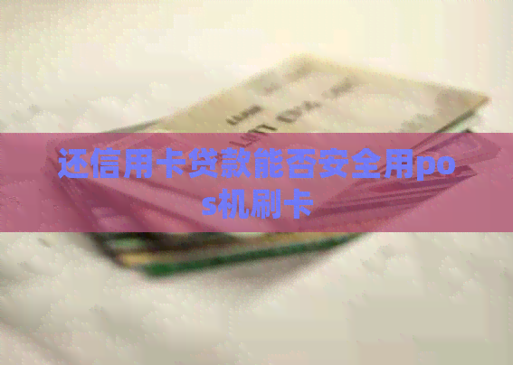 还信用卡贷款能否安全用pos机刷卡