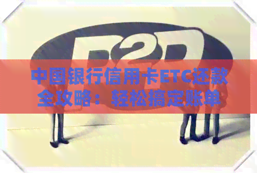 中国银行信用卡ETC还款全攻略：轻松搞定账单