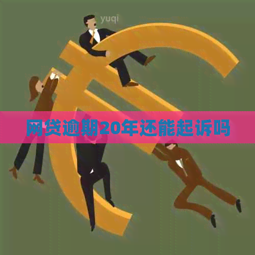 网贷逾期20年还能起诉吗
