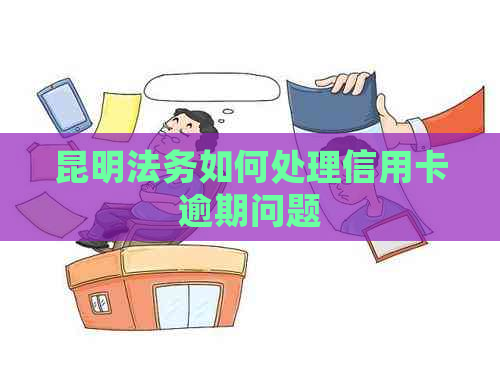 昆明法务如何处理信用卡逾期问题