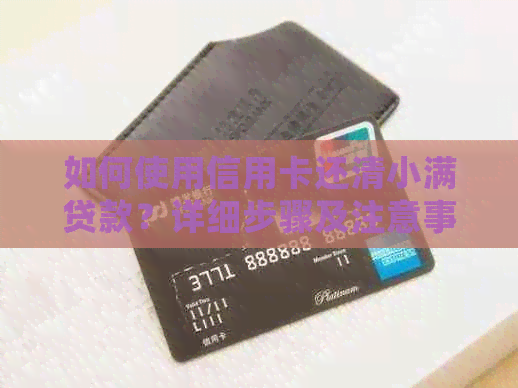 如何使用信用卡还清小满贷款？详细步骤及注意事项一览