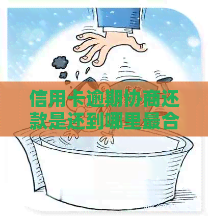 信用卡逾期协商还款是还到哪里最合适