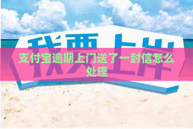 支付宝逾期上门送了一封信怎么处理