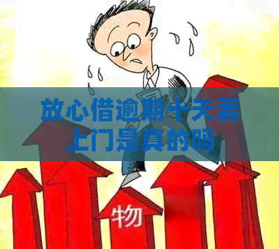 放心借逾期十天要上门是真的吗