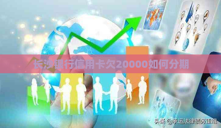 长沙银行信用卡欠20000如何分期