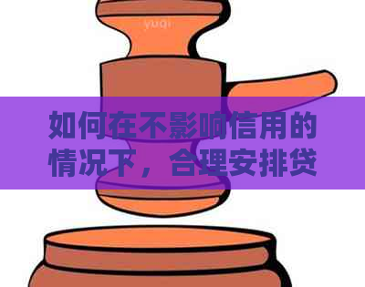 如何在不影响信用的情况下，合理安排贷款、网贷和信用卡的还款计划？