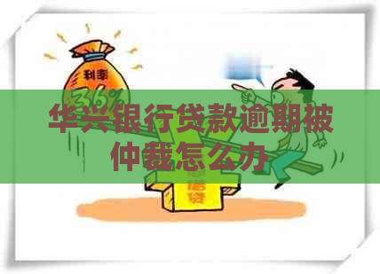 华兴银行贷款逾期被仲裁怎么办
