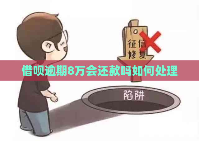 借呗逾期8万会还款吗如何处理