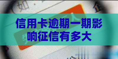 信用卡逾期一期影响有多大