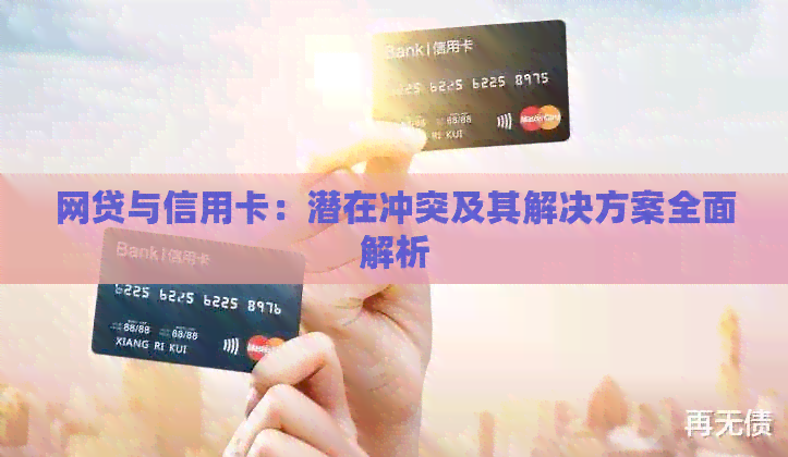 网贷与信用卡：潜在冲突及其解决方案全面解析