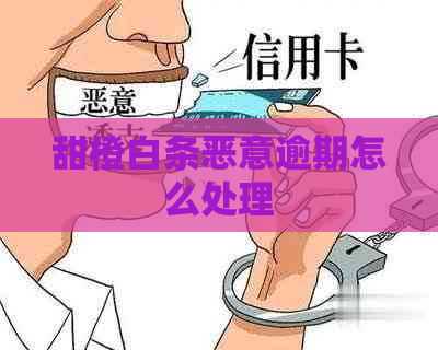 甜橙白条恶意逾期怎么处理