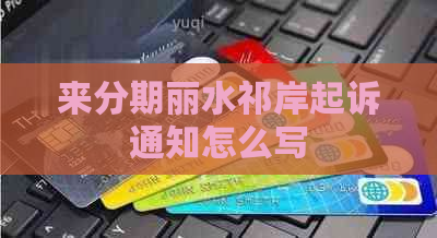 来分期丽水祁岸起诉通知怎么写