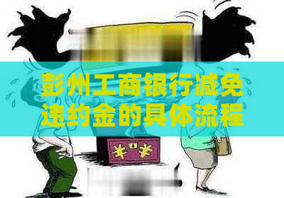 彭州工商银行减免违约金的具体流程是什么